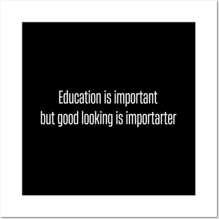 Education is important, but good looking is importarter Posters and Art